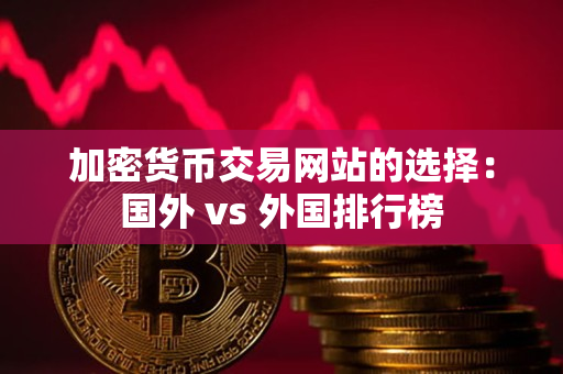 加密货币交易网站的选择：国外 vs 外国排行榜