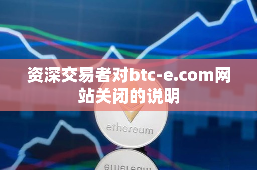 资深交易者对btc-e.com网站关闭的说明 资深交易者对btc-e.com网站关闭的说明