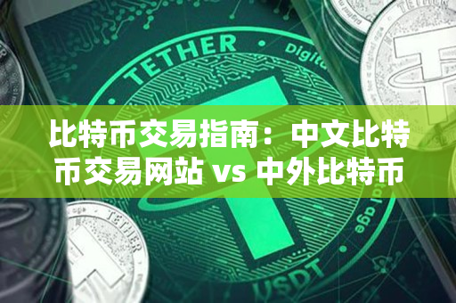比特币交易指南：中文比特币交易网站 vs 中外比特币交易网站
