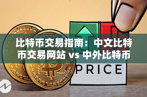 比特币交易指南:中文比特币交易网站 vs 中外比特币交易网站 比特币交易指南:中文比特币交易网站 vs 中外比特币交易网站