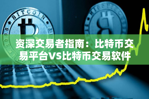 资深交易者指南:比特币交易平台VS比特币交易软件 资深交易者指南:比特币交易平台VS比特币交易软件