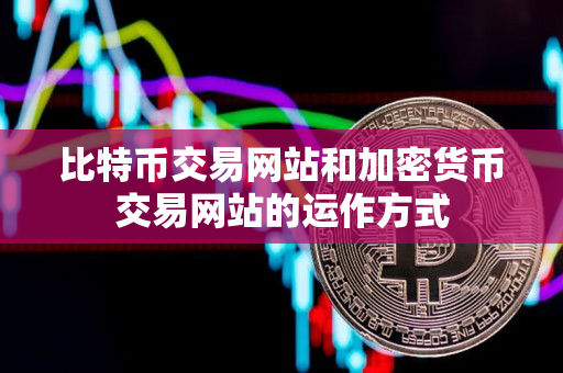 比特币交易网站和加密货币交易网站的运作方式 比特币交易网站和加密货币交易网站的运作方式