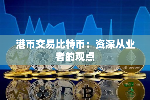 港币交易比特币:资深从业者的观点 港币交易比特币:资深从业者的观点