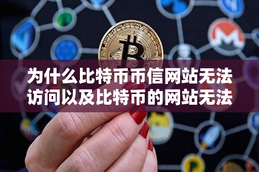 为什么比特币币信网站无法访问以及比特币的网站无法打开？