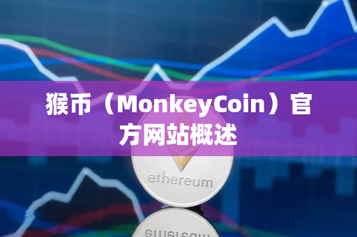 猴币(MonkeyCoin)官方网站概述 猴币(MonkeyCoin)官方网站概述