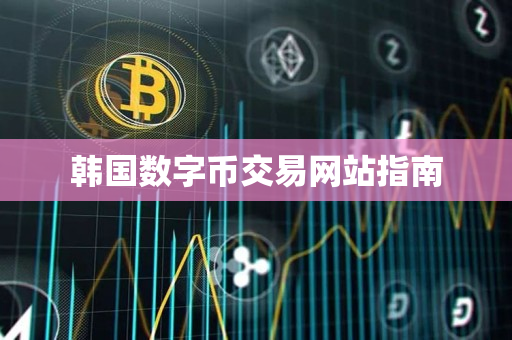 韩国数字币交易网站指南 韩国数字币交易网站指南
