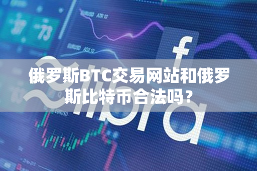 俄罗斯BTC交易网站和俄罗斯比特币合法吗? 俄罗斯BTC交易网站和俄罗斯比特币合法吗?