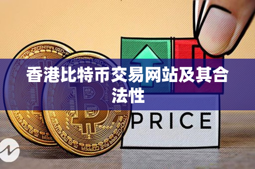 香港比特币交易网站及其合法性