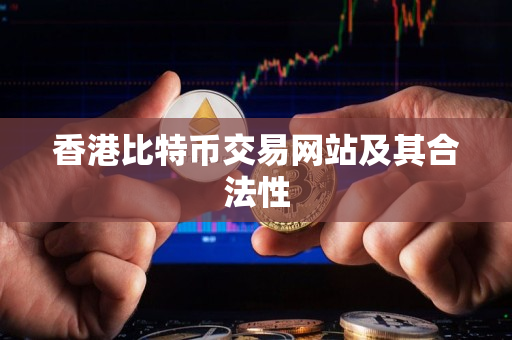 香港比特币交易网站及其合法性 香港比特币交易网站及其合法性
