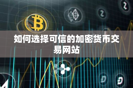 如何选择可信的加密货币交易网站 如何选择可信的加密货币交易网站