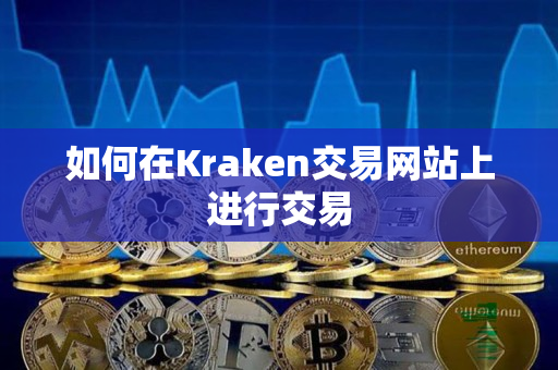 如何在Kraken交易网站上进行交易