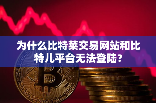 为什么比特莱交易网站和比特儿平台无法登陆? 为什么比特莱交易网站和比特儿平台无法登陆?