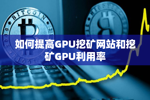 如何提高GPU挖矿网站和挖矿GPU利用率