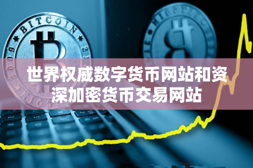 世界权威数字货币网站和资深加密货币交易网站 世界权威数字货币网站和资深加密货币交易网站