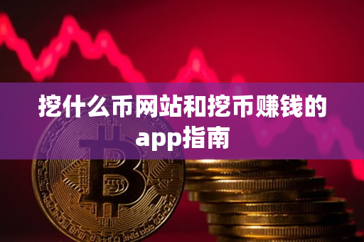 挖什么币网站和挖币赚钱的app指南