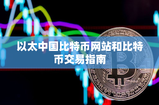 以太中国比特币网站和比特币交易指南 以太中国比特币网站和比特币交易指南
