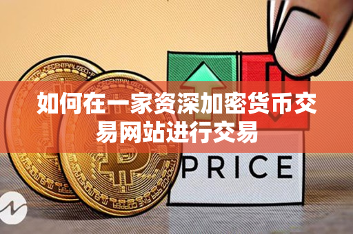 如何在一家资深加密货币交易网站进行交易