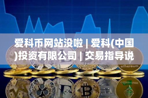 爱科币网站没啦 | 爱科(中国)投资有限公司 | 交易指导说明