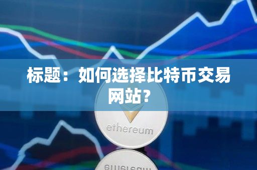 标题:如何选择比特币交易网站? 标题:如何选择比特币交易网站?