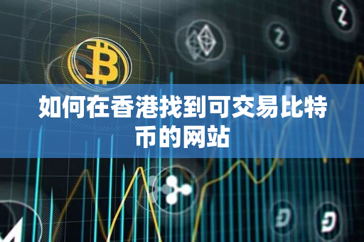 如何在香港找到可交易比特币的网站 如何在香港找到可交易比特币的网站