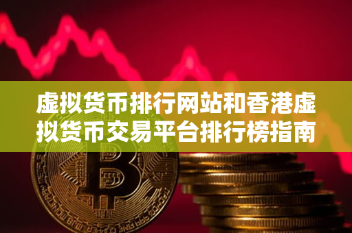 虚拟货币排行网站和香港虚拟货币交易平台排行榜指南 虚拟货币排行网站和香港虚拟货币交易平台排行榜指南