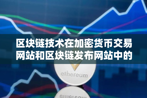 区块链技术在加密货币交易网站和区块链发布网站中的应用 区块链技术在加密货币交易网站和区块链发布网站中的应用