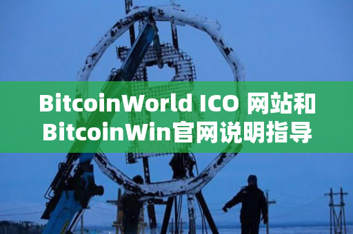 BitcoinWorld ICO 网站和BitcoinWin官网说明指导