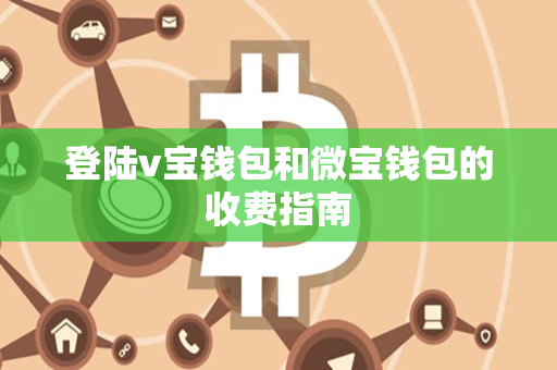 登陆v宝钱包和微宝钱包的收费指南 登陆v宝钱包和微宝钱包的收费指南
