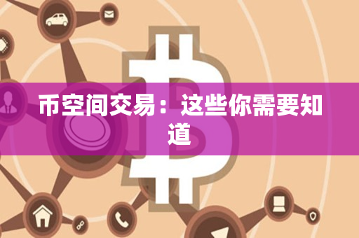币空间交易:这些你需要知道 币空间交易:这些你需要知道