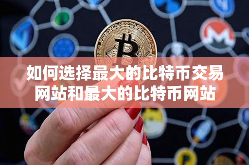如何选择最大的比特币交易网站和最大的比特币网站