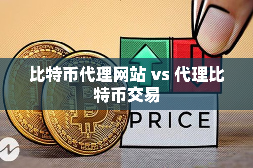 比特币代理网站 vs 代理比特币交易