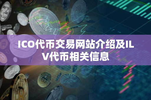 ICO代币交易网站介绍及ILV代币相关信息 ICO代币交易网站介绍及ILV代币相关信息