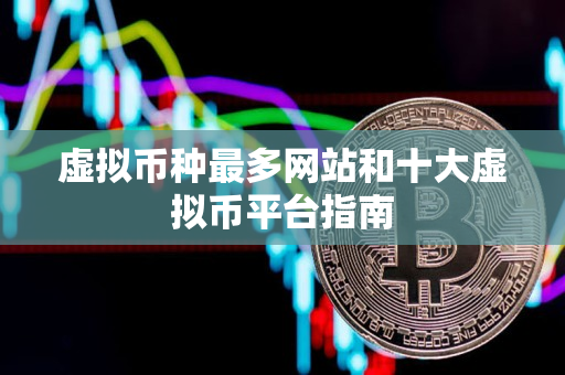 虚拟币种最多网站和十大虚拟币平台指南
