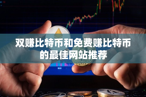 双赚比特币和免费赚比特币的最佳网站推荐 双赚比特币和免费赚比特币的最佳网站推荐
