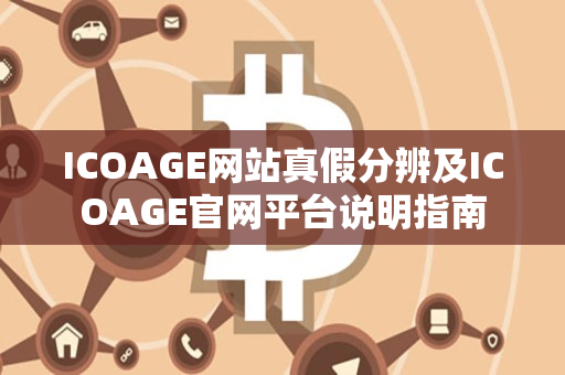 ICOAGE网站真假分辨及ICOAGE官网平台说明指南