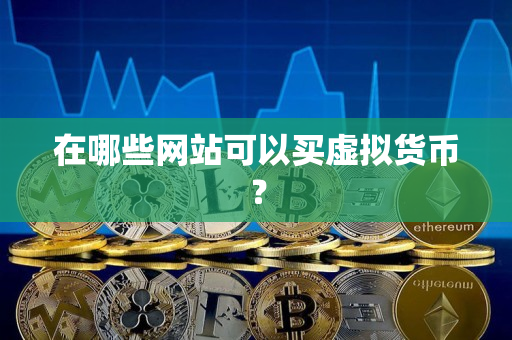 在哪些网站可以买虚拟货币? 在哪些网站可以买虚拟货币?