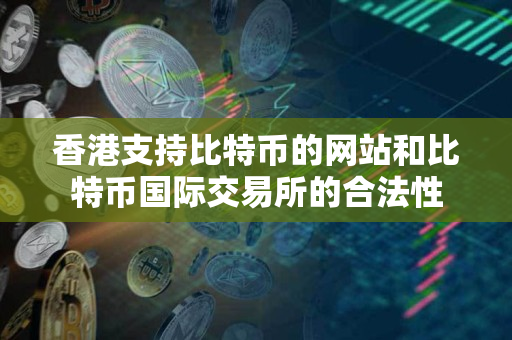 香港支持比特币的网站和比特币国际交易所的合法性 香港支持比特币的网站和比特币国际交易所的合法性