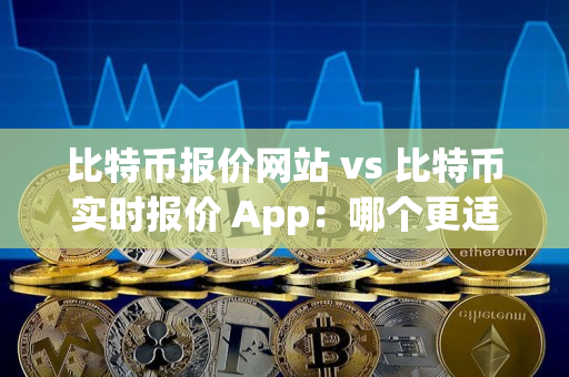 比特币报价网站 vs 比特币实时报价 App:哪个更适合交易者? 比特币报价网站 vs 比特币实时报价 App:哪个更适合交易者?