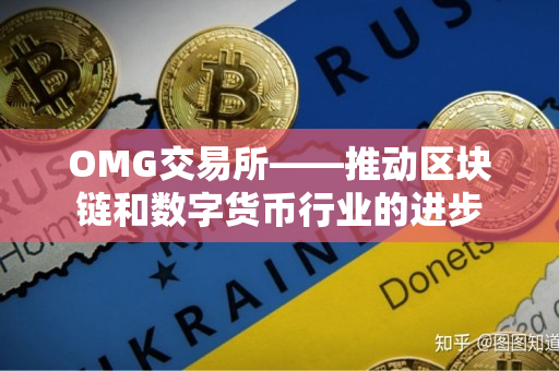 OMG交易所——推动区块链和数字货币行业的进步 OMG交易所——推动区块链和数字货币行业的进步