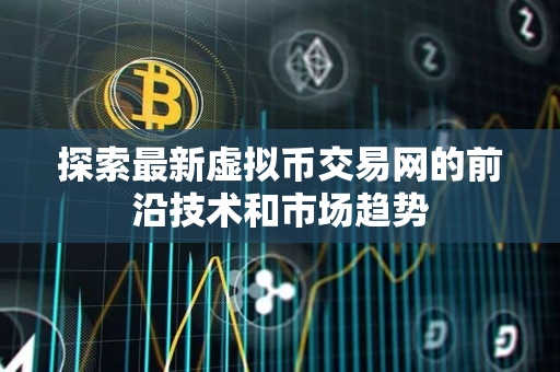 探索最新虚拟币交易网的前沿技术和市场趋势