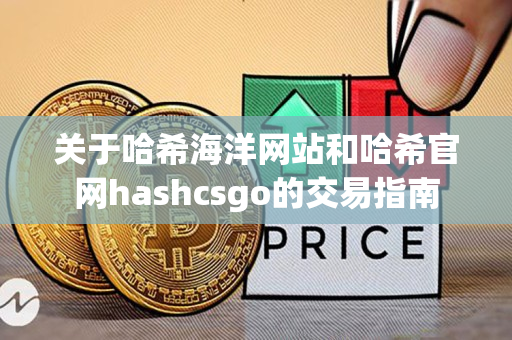 关于哈希海洋网站和哈希官网hashcsgo的交易指南