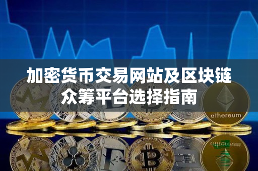 加密货币交易网站及区块链众筹平台选择指南