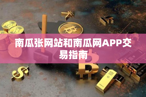 南瓜张网站和南瓜网APP交易指南 南瓜张网站和南瓜网APP交易指南