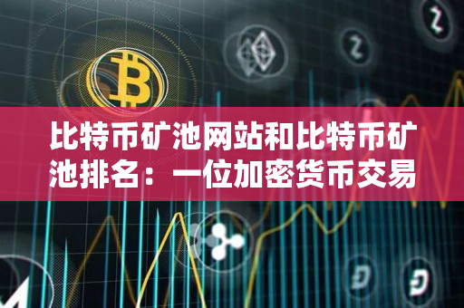 比特币矿池网站和比特币矿池排名：一位加密货币交易者的指南