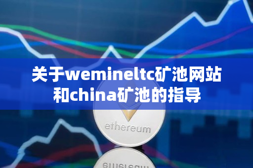 关于wemineltc矿池网站和china矿池的指导
