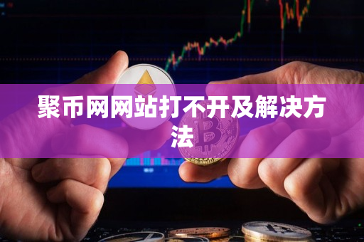 聚币网网站打不开及解决方法