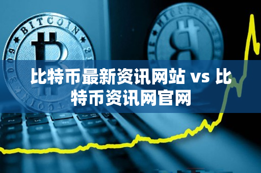 比特币最新资讯网站 vs 比特币资讯网官网 比特币最新资讯网站 vs 比特币资讯网官网