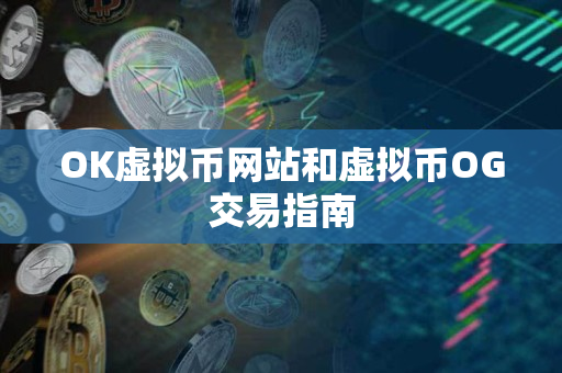 OK虚拟币网站和虚拟币OG交易指南