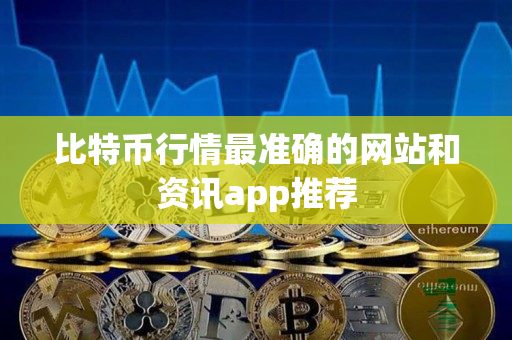 比特币行情最准确的网站和资讯app推荐 比特币行情最准确的网站和资讯app推荐