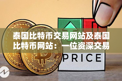 泰国比特币交易网站及泰国比特币网站:一位资深交易者的指南 泰国比特币交易网站及泰国比特币网站:一位资深交易者的指南